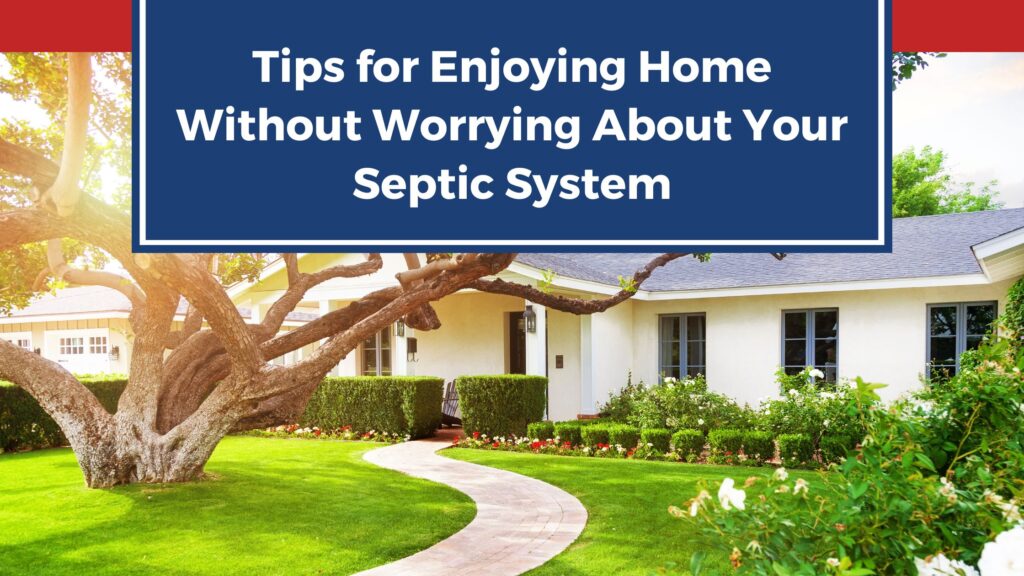 Tips for Enjoying Home Without Worrying About Your Septic System 7 Tips for Enjoying Home Without Worrying About Your Septic System
