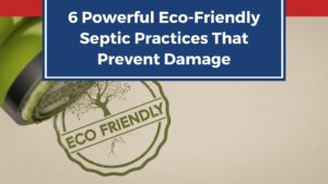 6 Powerful Eco-Friendly Septic Practices That Prevent Damage